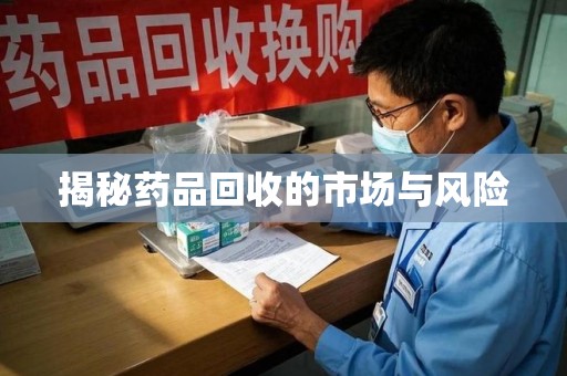 宜春揭秘药品回收的市场与风险