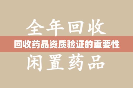 宜春回收药品资质验证的重要性