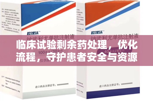 宜春临床试验剩余药处理，优化流程，守护患者安全与资源利用