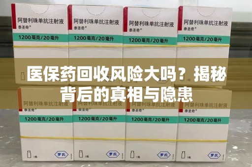 宜春医保药回收风险大吗？揭秘背后的真相与隐患