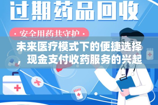 宜春未来医疗模式下的便捷选择，现金支付收药服务的兴起与影响