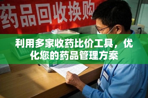 宜春利用多家收药比价工具，优化您的药品管理方案
