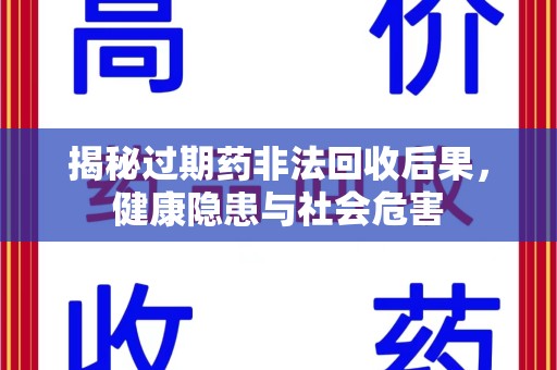 宜春揭秘过期药非法回收后果，健康隐患与社会危害