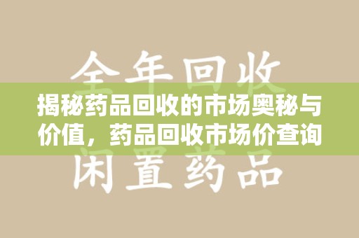 宜春揭秘药品回收的市场奥秘与价值，药品回收市场价查询的新趋势