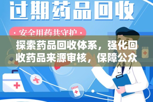 宜春探索药品回收体系，强化回收药品来源审核，保障公众健康