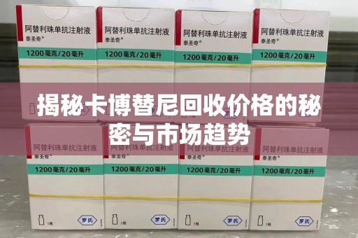 宜春揭秘卡博替尼回收价格的秘密与市场趋势