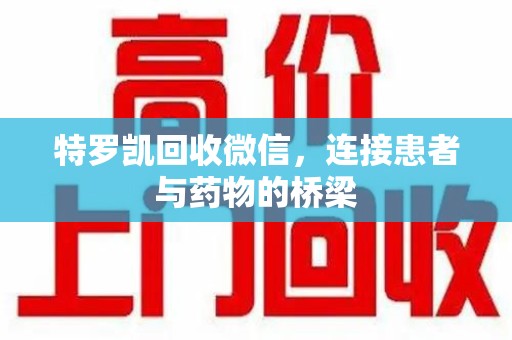 宜春特罗凯回收微信，连接患者与药物的桥梁