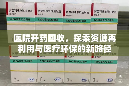 宜春医院开药回收，探索资源再利用与医疗环保的新路径