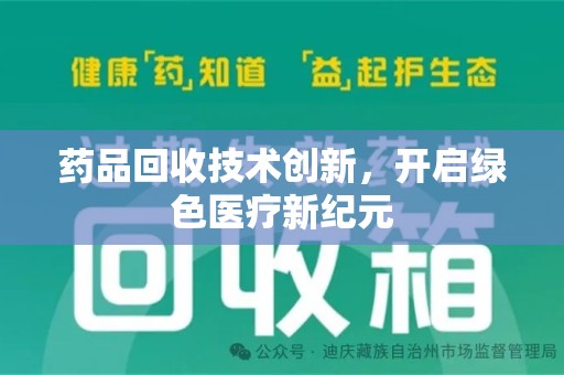 宜春药品回收技术创新，开启绿色医疗新纪元