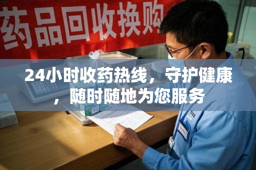 宜春24小时收药热线，守护健康，随时随地为您服务