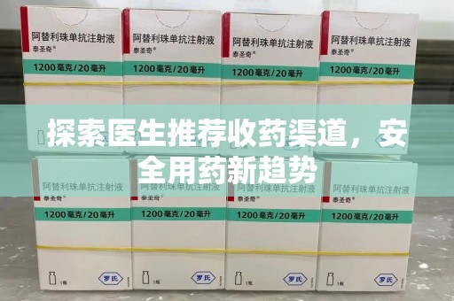 宜春探索医生推荐收药渠道，安全用药新趋势