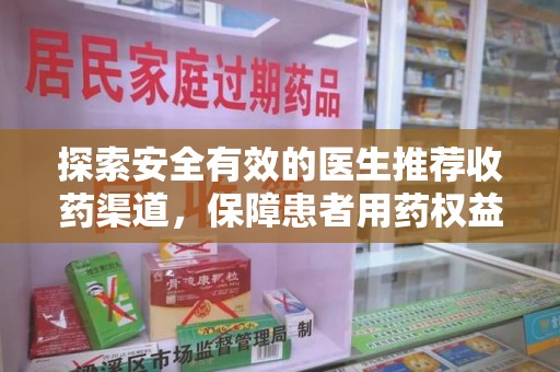 宜春探索安全有效的医生推荐收药渠道，保障患者用药权益