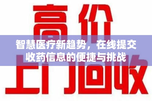 宜春智慧医疗新趋势，在线提交收药信息的便捷与挑战