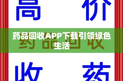 宜春药品回收APP下载引领绿色生活