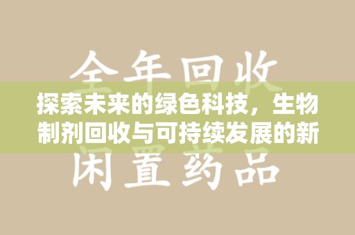 宜春探索未来的绿色科技，生物制剂回收与可持续发展的新路径