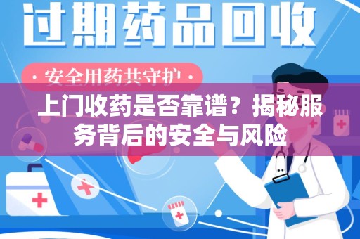 宜春上门收药是否靠谱？揭秘服务背后的安全与风险