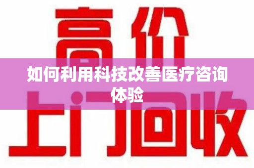 宜春如何利用科技改善医疗咨询体验