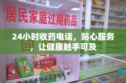 宜春24小时收药电话，贴心服务，让健康触手可及