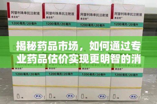 宜春揭秘药品市场，如何通过专业药品估价实现更明智的消费决策