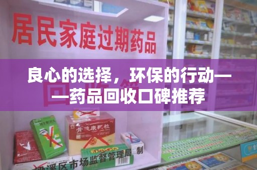 宜春良心的选择，环保的行动——药品回收口碑推荐
