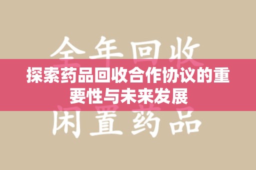 宜春探索药品回收合作协议的重要性与未来发展