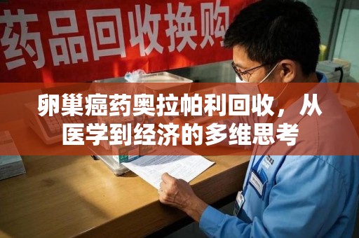 宜春卵巢癌药奥拉帕利回收，从医学到经济的多维思考
