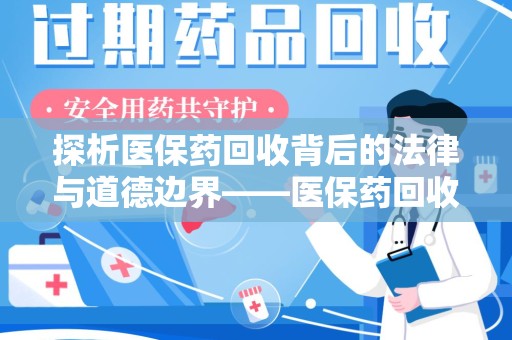 宜春探析医保药回收背后的法律与道德边界——医保药回收违法吗的深度思考