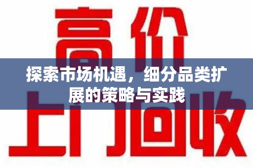 宜春探索市场机遇，细分品类扩展的策略与实践