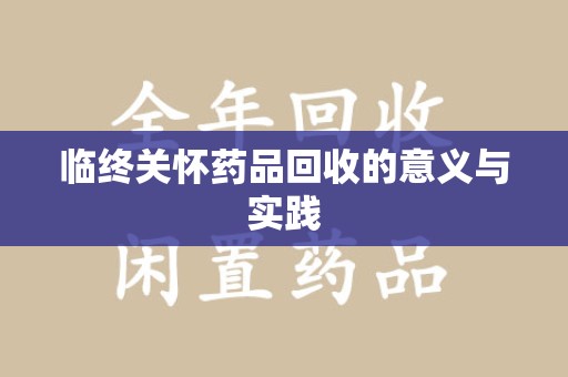 宜春临终关怀药品回收的意义与实践