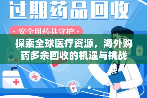 宜春探索全球医疗资源，海外购药多余回收的机遇与挑战