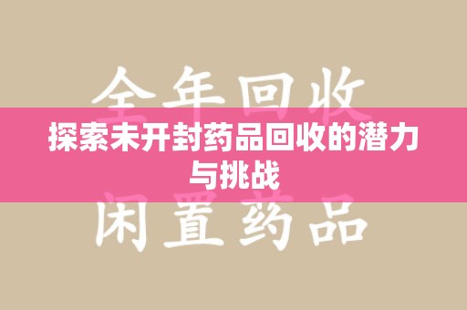 宜春探索未开封药品回收的潜力与挑战