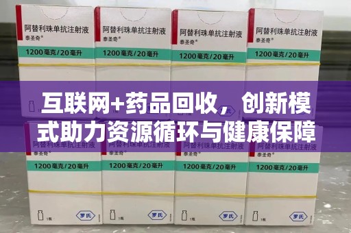 宜春互联网+药品回收，创新模式助力资源循环与健康保障