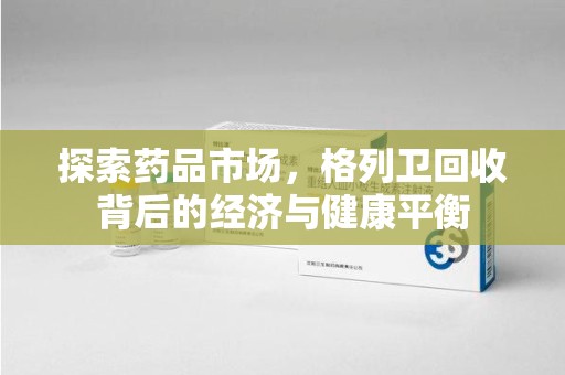 宜春探索药品市场，格列卫回收背后的经济与健康平衡