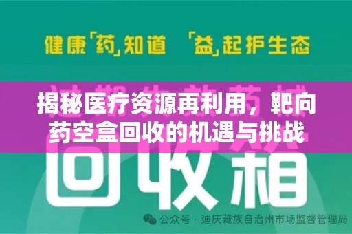 宜春揭秘医疗资源再利用，靶向药空盒回收的机遇与挑战