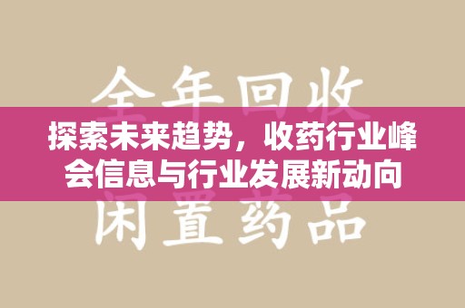 宜春探索未来趋势，收药行业峰会信息与行业发展新动向