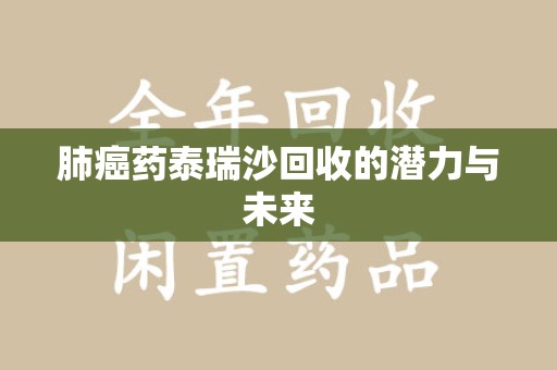宜春肺癌药泰瑞沙回收的潜力与未来