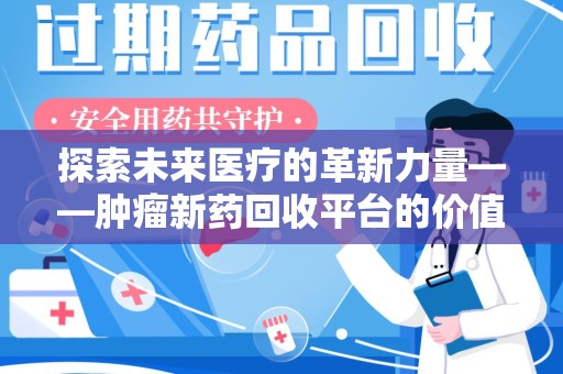 宜春探索未来医疗的革新力量——肿瘤新药回收平台的价值与前景