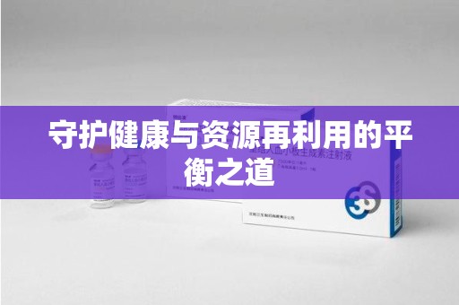 宜春守护健康与资源再利用的平衡之道
