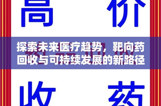 宜春探索未来医疗趋势，靶向药回收与可持续发展的新路径