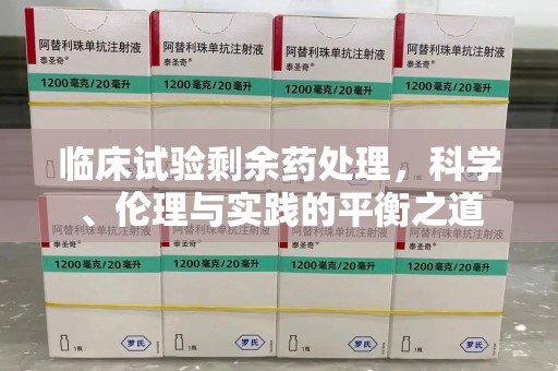 宜春临床试验剩余药处理，科学、伦理与实践的平衡之道