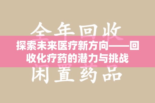宜春探索未来医疗新方向——回收化疗药的潜力与挑战
