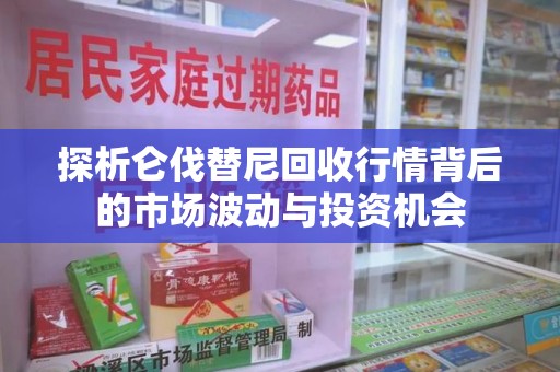 宜春探析仑伐替尼回收行情背后的市场波动与投资机会