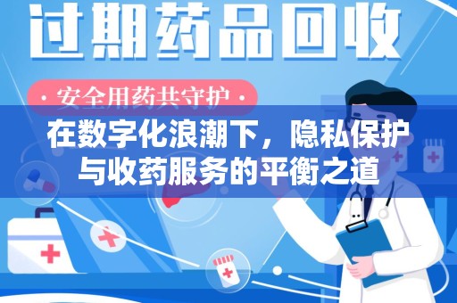 宜春在数字化浪潮下，隐私保护与收药服务的平衡之道