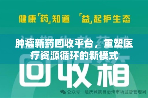 宜春肿瘤新药回收平台，重塑医疗资源循环的新模式