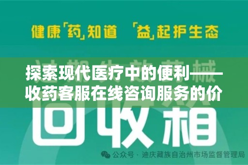 宜春探索现代医疗中的便利——收药客服在线咨询服务的价值与未来