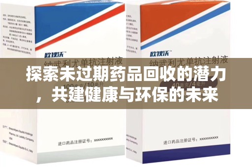 宜春探索未过期药品回收的潜力，共建健康与环保的未来