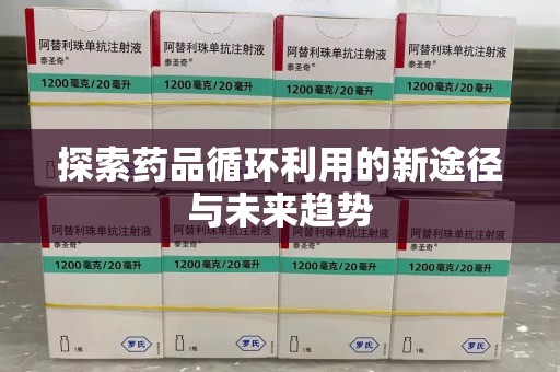 宜春探索药品循环利用的新途径与未来趋势