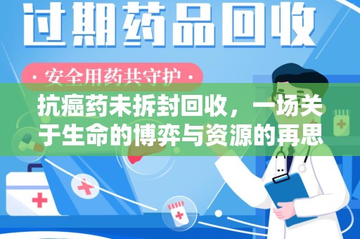 宜春抗癌药未拆封回收，一场关于生命的博弈与资源的再思考