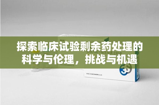 宜春探索临床试验剩余药处理的科学与伦理，挑战与机遇