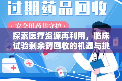 宜春探索医疗资源再利用，临床试验剩余药回收的机遇与挑战